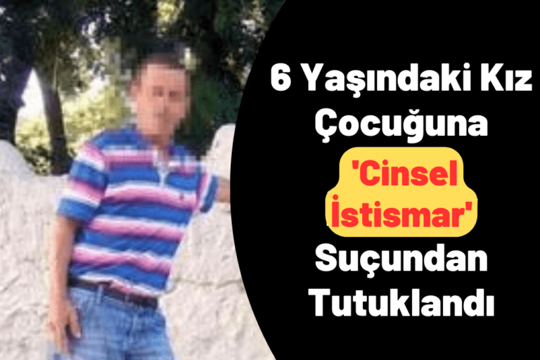6 Yaşındaki Kız Çocuğuna ‘Cinsel İstismar’ Suçundan Tutuklandı
