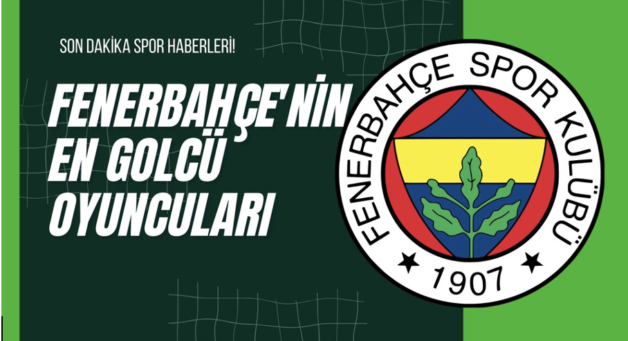 Fenerbahçe’nin En Golcü Oyuncuları Fenerbahçe’nin En Golcü Oyuncuları