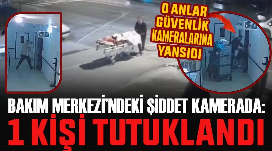 Bakım Merkezinde Şiddet: 1 Tutuklu Bakım Merkezinde Şiddet: 1 Tutuklu
